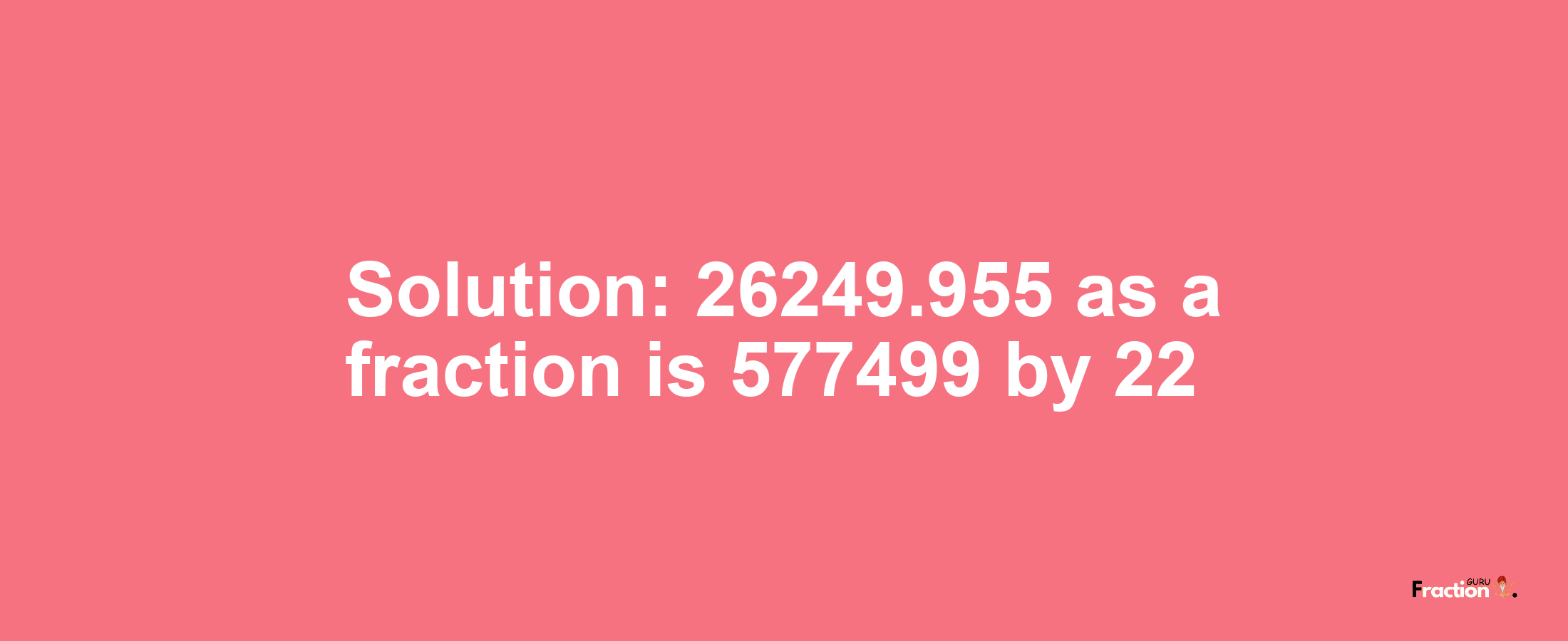 Solution:26249.955 as a fraction is 577499/22